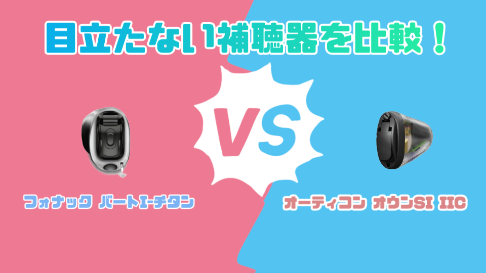 フォナック バート I-チタン VS オーティコン オウンSI IIC 目立たない補聴器を徹底比較