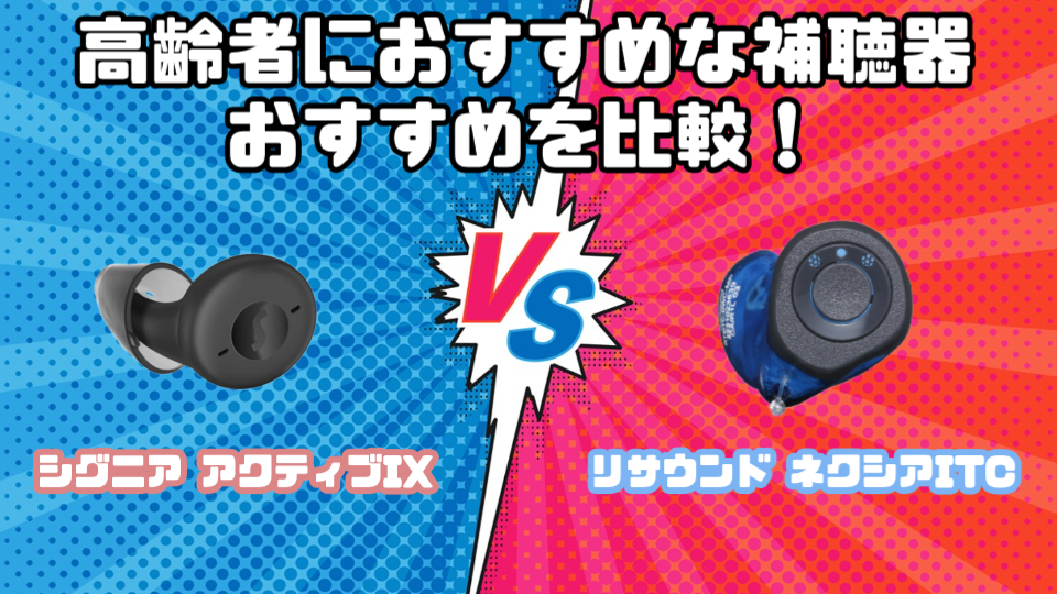 高齢者向けおすすめ補聴器を徹底比較|シグニア アクティブ IX VS リサウンド ネクシアITC