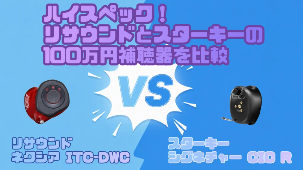 高性能ハイパフォーマンス100万円補聴器比較｜リサウンド ネクシア ITC-DWC VS スターキー シグネチャー CIC R